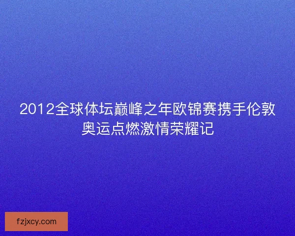 2012全球体坛巅峰之年欧锦赛携手伦敦奥运点燃激情荣耀记